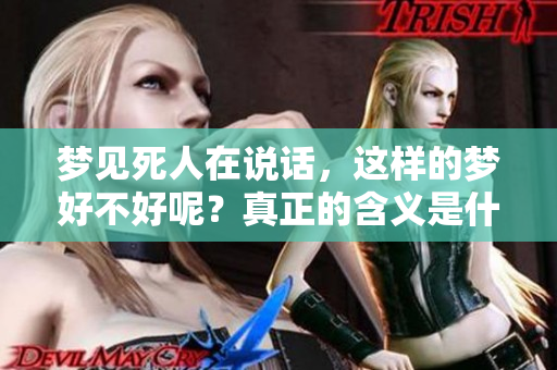 梦见死人在说话，这样的梦好不好呢？真正的含义是什么呢？