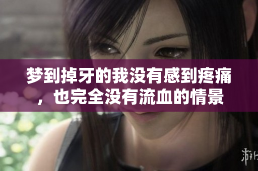 梦到掉牙的我没有感到疼痛，也完全没有流血的情景