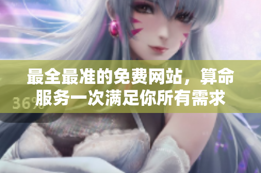 最全最准的免费网站，算命服务一次满足你所有需求