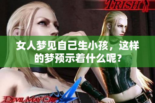 女人梦见自己生小孩，这样的梦预示着什么呢？
