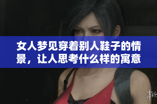 女人梦见穿着别人鞋子的情景，让人思考什么样的寓意与暗示。