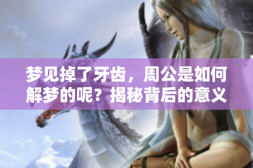 梦见掉了牙齿，周公是如何解梦的呢？揭秘背后的意义与象征。