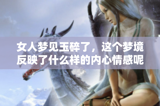 女人梦见玉碎了，这个梦境反映了什么样的内心情感呢