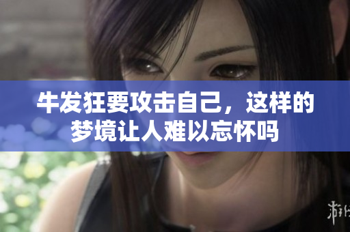 牛发狂要攻击自己，这样的梦境让人难以忘怀吗
