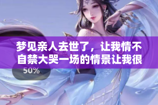 梦见亲人去世了，让我情不自禁大哭一场的情景让我很伤心