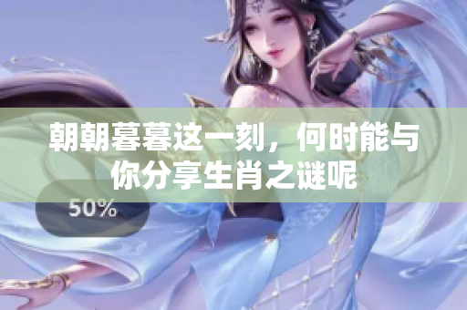 朝朝暮暮这一刻，何时能与你分享生肖之谜呢