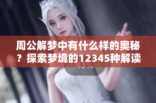 周公解梦中有什么样的奥秘？探索梦境的12345种解读方式吧