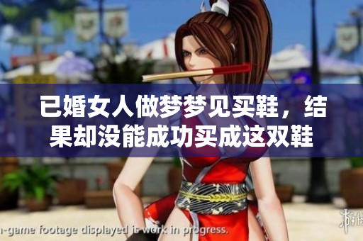 已婚女人做梦梦见买鞋，结果却没能成功买成这双鞋