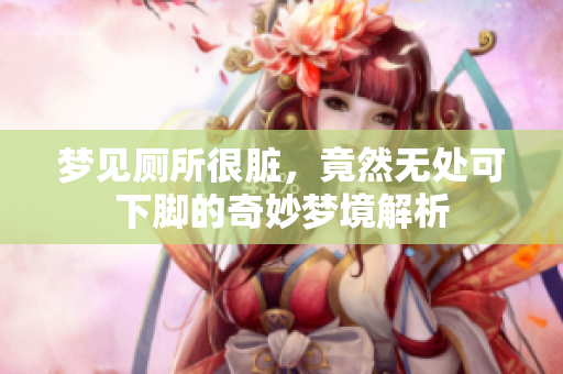 梦见厕所很脏，竟然无处可下脚的奇妙梦境解析
