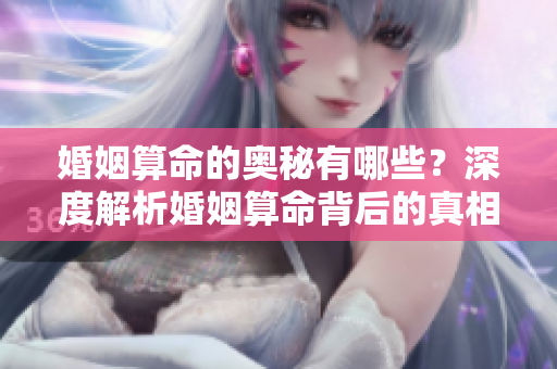 婚姻算命的奥秘有哪些？深度解析婚姻算命背后的真相与技巧