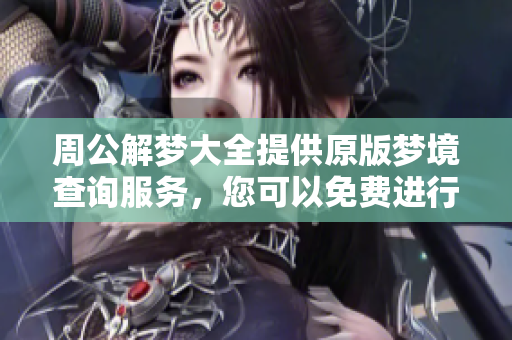 周公解梦大全提供原版梦境查询服务，您可以免费进行解梦哦