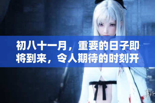初八十一月，重要的日子即将到来，令人期待的时刻开始了
