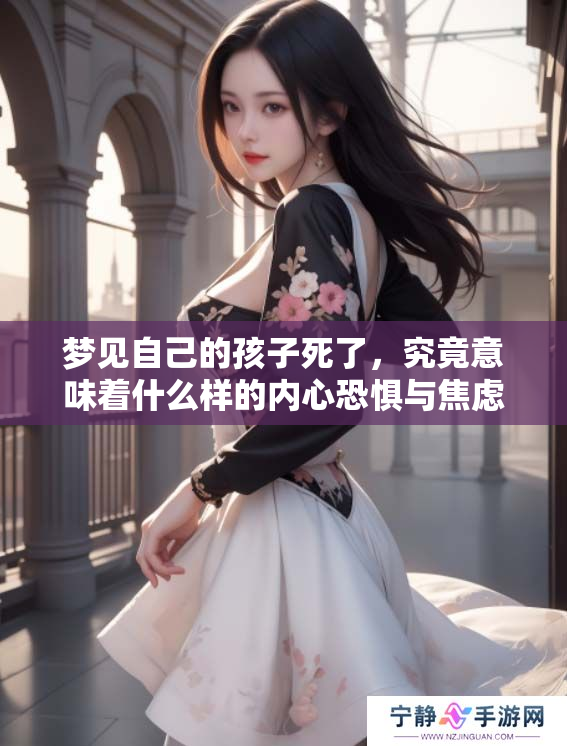 梦见自己的孩子死了，究竟意味着什么样的内心恐惧与焦虑呢