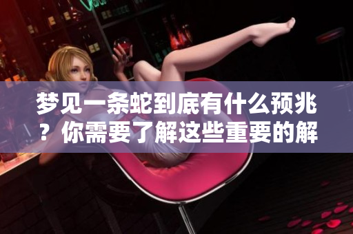 梦见一条蛇到底有什么预兆？你需要了解这些重要的解读信息！