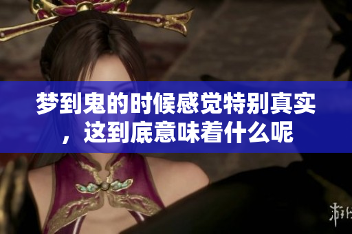 梦到鬼的时候感觉特别真实，这到底意味着什么呢