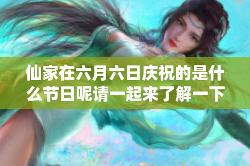 仙家在六月六日庆祝的是什么节日呢请一起来了解一下吧