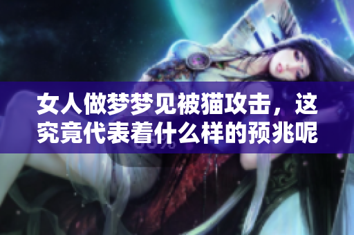 女人做梦梦见被猫攻击，这究竟代表着什么样的预兆呢