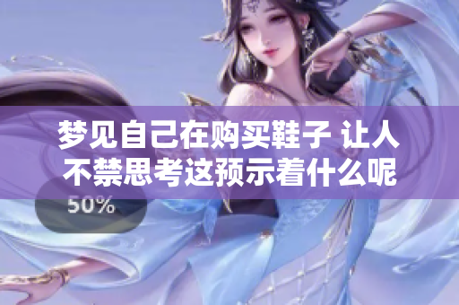梦见自己在购买鞋子 让人不禁思考这预示着什么呢