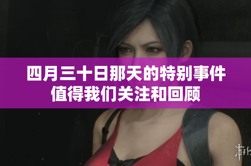 四月三十日那天的特别事件值得我们关注和回顾