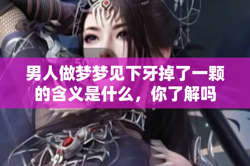 男人做梦梦见下牙掉了一颗的含义是什么，你了解吗