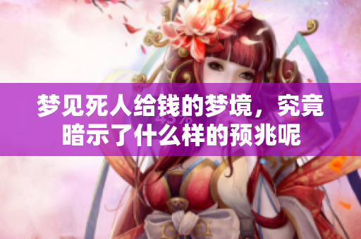 梦见死人给钱的梦境，究竟暗示了什么样的预兆呢