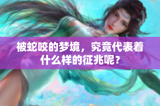 被蛇咬的梦境，究竟代表着什么样的征兆呢？