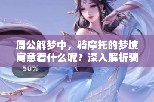 周公解梦中，骑摩托的梦境寓意着什么呢？深入解析骑摩托的梦境含义。