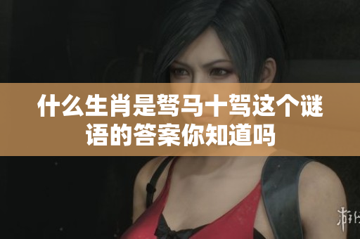 什么生肖是驽马十驾这个谜语的答案你知道吗