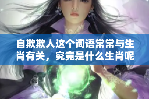 自欺欺人这个词语常常与生肖有关，究竟是什么生肖呢？