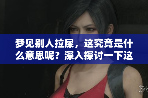 梦见别人拉屎，这究竟是什么意思呢？深入探讨一下这个梦境的含义吧。
