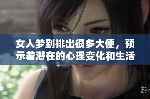 女人梦到排出很多大便，预示着潜在的心理变化和生活困扰