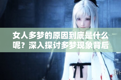 女人多梦的原因到底是什么呢？深入探讨多梦现象背后的真相。