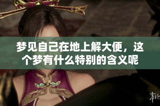梦见自己在地上解大便，这个梦有什么特别的含义呢