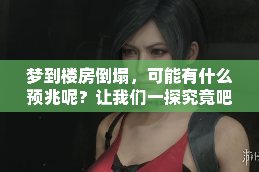 梦到楼房倒塌，可能有什么预兆呢？让我们一探究竟吧！