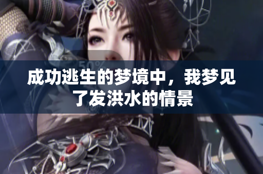 成功逃生的梦境中，我梦见了发洪水的情景