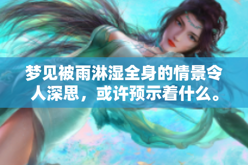 梦见被雨淋湿全身的情景令人深思，或许预示着什么。