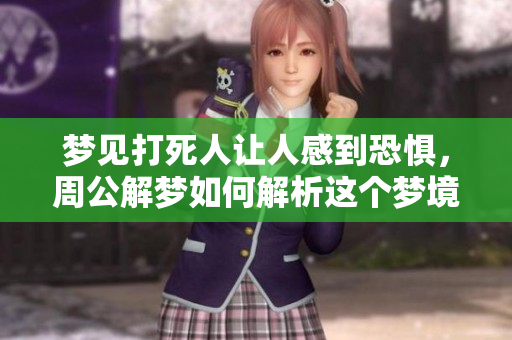 梦见***让人感到恐惧，周公解梦如何解析这个梦境呢