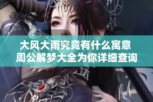 大风大雨究竟有什么寓意 周公解梦大全为你详细查询解答