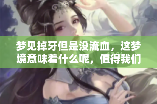 梦见掉牙但是没流血，这梦境意味着什么呢，值得我们深思。