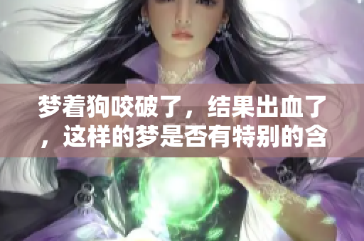 梦着狗咬破了，结果出血了，这样的梦是否有特别的含义呢