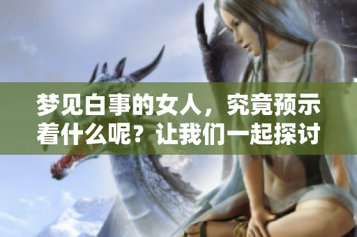 梦见白事的女人，究竟预示着什么呢？让我们一起探讨一下这个问题。
