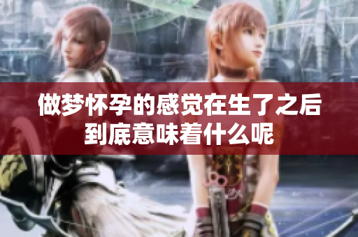 做梦怀孕的感觉在生了之后到底意味着什么呢