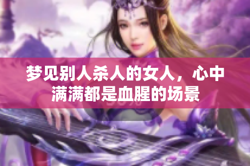 梦见别人杀人的女人，心中满满都是血腥的场景