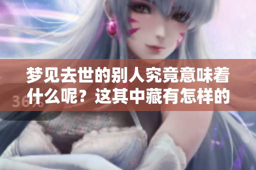 梦见去世的别人究竟意味着什么呢？这其中藏有怎样的深意呢？
