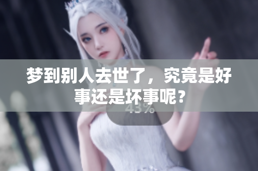 梦到别人去世了，究竟是好事还是坏事呢？