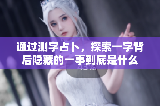 通过测字占卜，探索一字背后隐藏的一事到底是什么