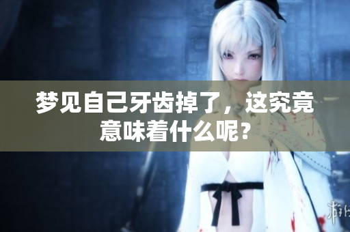 梦见自己牙齿掉了，这究竟意味着什么呢？
