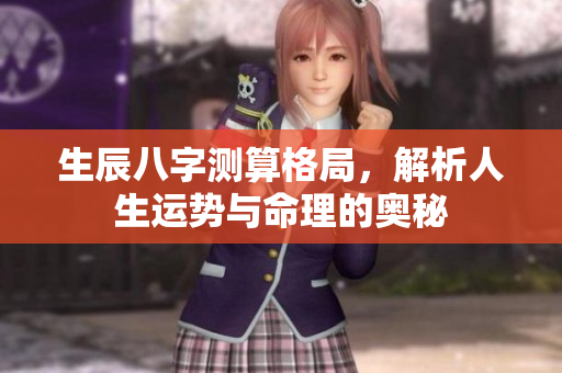 生辰八字测算格局，解析人生运势与命理的奥秘