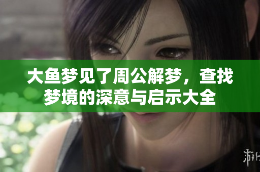 大鱼梦见了周公解梦，查找梦境的深意与启示大全