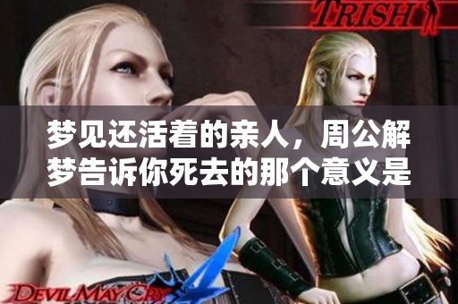 梦见还活着的亲人，周公解梦告诉你死去的那个意义是什么